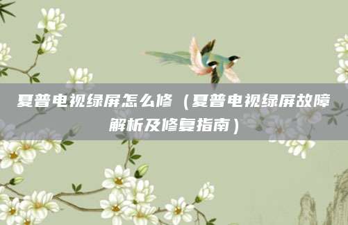 夏普电视绿屏怎么修（夏普电视绿屏故障解析及修复指南）