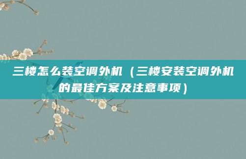 三楼怎么装空调外机(三楼安装空调外机的最佳方案及注意事项)