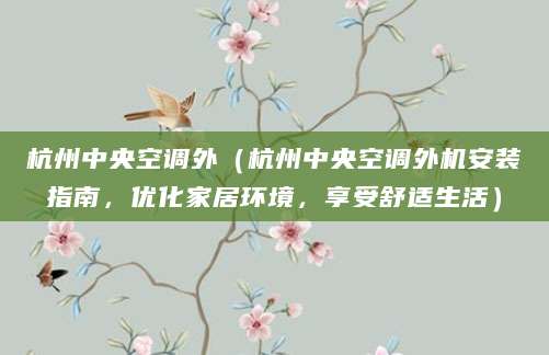杭州中央空调外(杭州中央空调外机安装指南,优化家居环境,享受舒适生活)