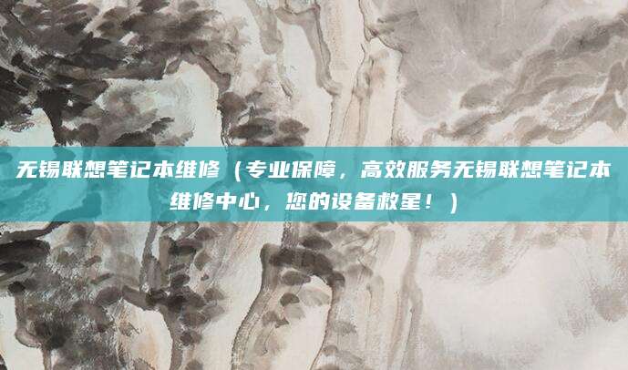 无锡联想笔记本维修(专业保障,高效服务无锡联想笔记本维修中心,您的设备救星!)