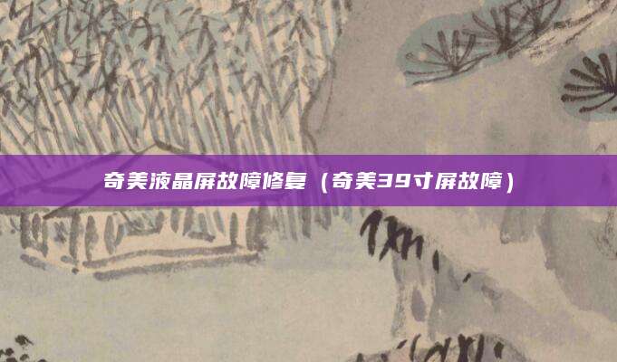 奇美液晶屏故障修复(奇美39寸屏故障)