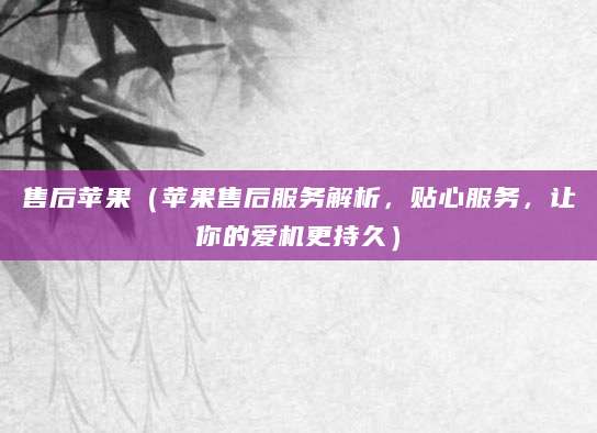 售后苹果（苹果售后服务解析，贴心服务，让你的爱机更持久）