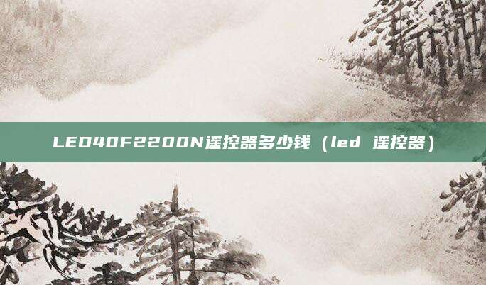 LED40F2200N遥控器多少钱(led 遥控器)