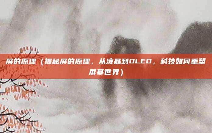 屏的原理(揭秘屏的原理,从液晶到OLED,科技如何重塑屏幕世界)