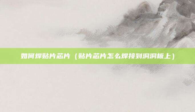 如何焊贴片芯片（贴片芯片怎么焊接到洞洞板上）