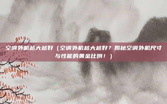 空调外机越大越好（空调外机越大越好？揭秘空调外机尺寸与性能的黄金比例！）
