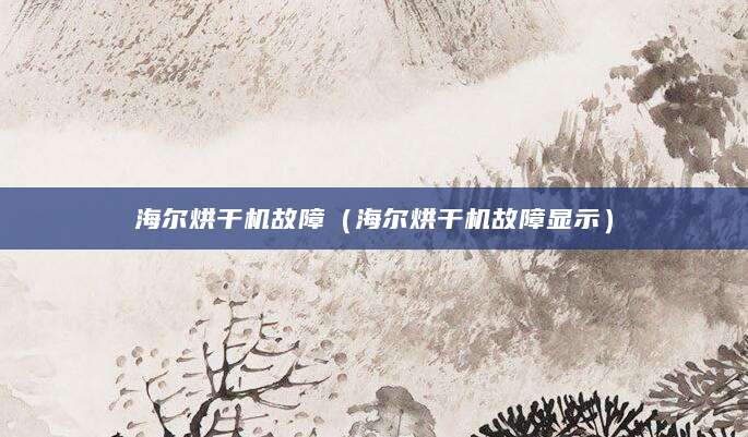海尔烘干机故障（海尔烘干机故障显示）