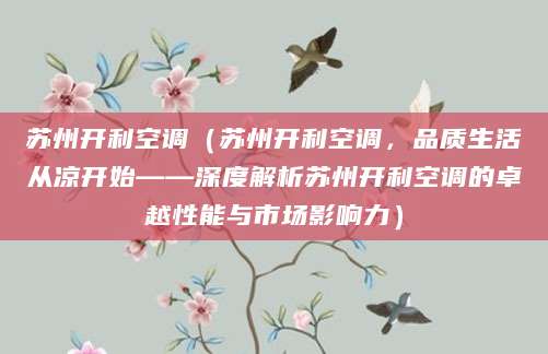 苏州开利空调（苏州开利空调，品质生活从凉开始——深度解析苏州开利空调的卓越性能与市场影响力）