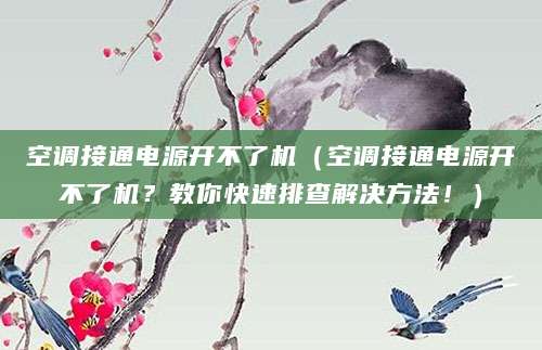 空调接通电源开不了机（空调接通电源开不了机？教你快速排查解决方法！）