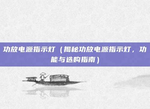 功放电源指示灯（揭秘功放电源指示灯，功能与选购指南）