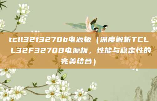 tcll32f3270b电源板（深度解析TCL L32F3270B电源板，性能与稳定性的完美结合）