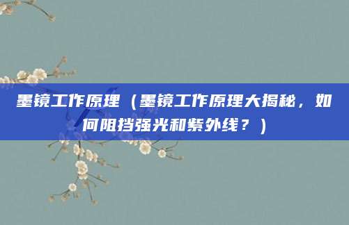墨镜工作原理（墨镜工作原理大揭秘，如何阻挡强光和紫外线？）