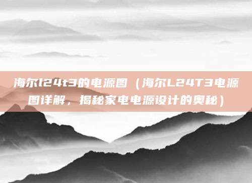 海尔l24t3的电源图（海尔L24T3电源图详解，揭秘家电电源设计的奥秘）