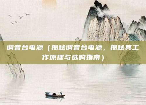 调音台电源（揭秘调音台电源，揭秘其工作原理与选购指南）