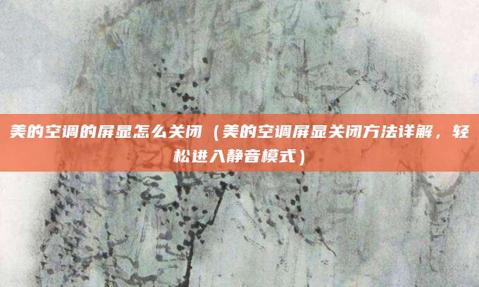 美的空调的屏显怎么关闭（美的空调屏显关闭方法详解，轻松进入静音模式）