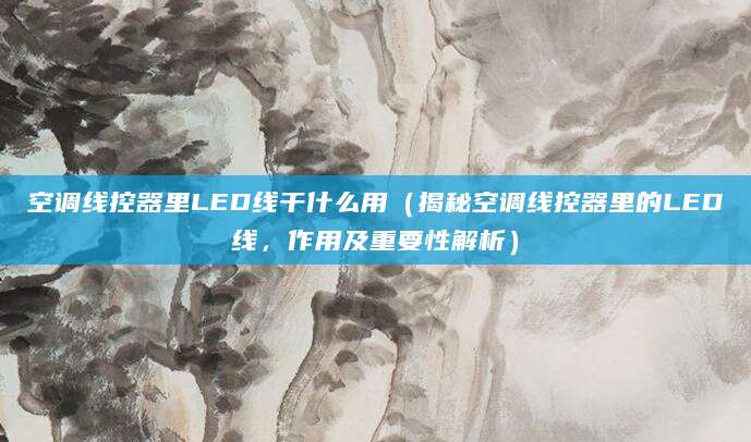 空调线控器里LED线干什么用（揭秘空调线控器里的LED线，作用及重要性解析）