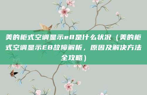 美的柜式空调显示e8是什么状况（美的柜式空调显示E8故障解析，原因及解决方法全攻略）