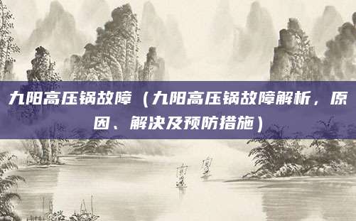 九阳高压锅故障（九阳高压锅故障解析，原因、解决及预防措施）