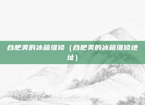 合肥美的冰箱维修（合肥美的冰箱维修地址）
