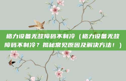 格力设备无故障码不制冷（格力设备无故障码不制冷？揭秘常见原因及解决方法！）