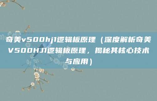 奇美v500hj1逻辑板原理（深度解析奇美V500HJ1逻辑板原理，揭秘其核心技术与应用）