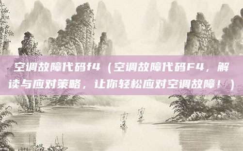 空调故障代码f4（空调故障代码F4，解读与应对策略，让你轻松应对空调故障！）