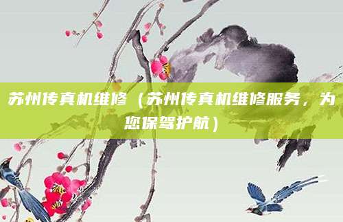 苏州传真机维修（苏州传真机维修服务，为您保驾护航）