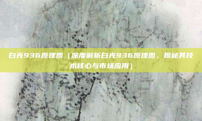 白光936原理图（深度解析白光936原理图，揭秘其技术核心与市场应用）