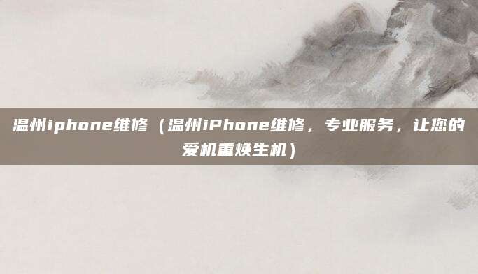 温州iphone维修（温州iPhone维修，专业服务，让您的爱机重焕生机）