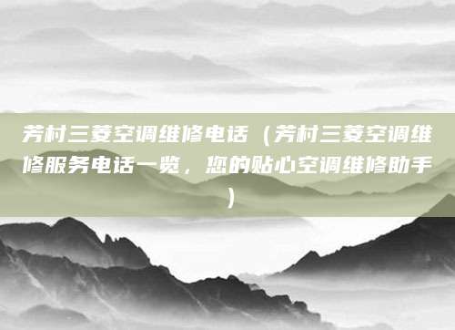 芳村三菱空调维修电话（芳村三菱空调维修服务电话一览，您的贴心空调维修助手）