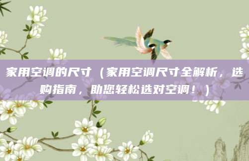 家用空调的尺寸（家用空调尺寸全解析，选购指南，助您轻松选对空调！）