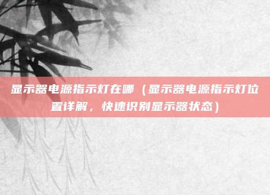 显示器电源指示灯在哪（显示器电源指示灯位置详解，快速识别显示器状态）