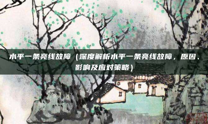 水平一条亮线故障（深度解析水平一条亮线故障，原因、影响及应对策略）