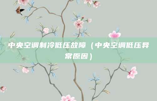 中央空调制冷低压故障（中央空调低压异常原因）