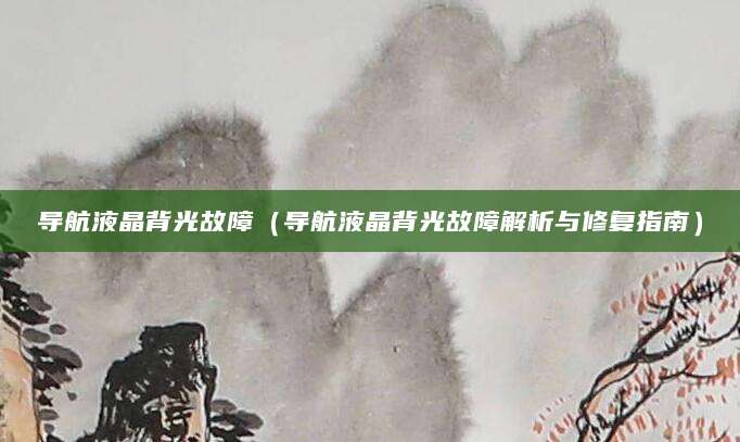 导航液晶背光故障（导航液晶背光故障解析与修复指南）