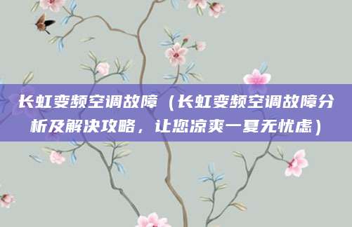 长虹变频空调故障（长虹变频空调故障分析及解决攻略，让您凉爽一夏无忧虑）