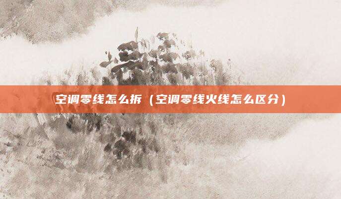 空调零线怎么拆(空调零线火线怎么区分)