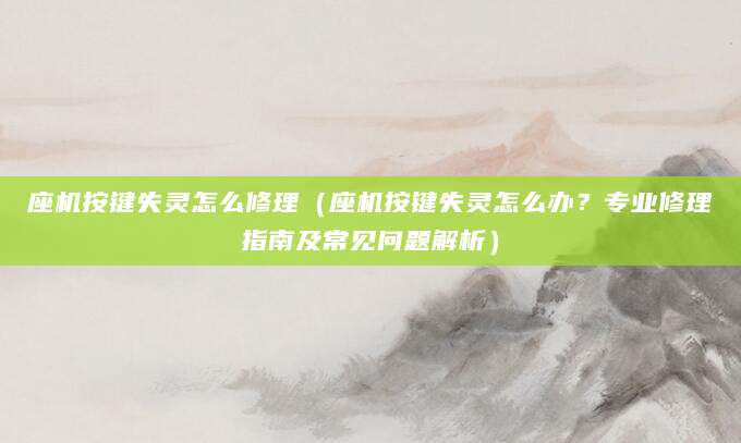 座机按键失灵怎么修理（座机按键失灵怎么办？专业修理指南及常见问题解析）