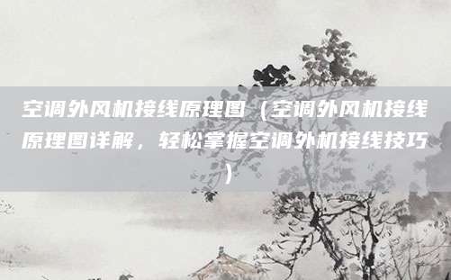空调外风机接线原理图（空调外风机接线原理图详解，轻松掌握空调外机接线技巧）
