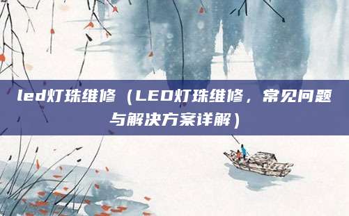 led灯珠维修（LED灯珠维修，常见问题与解决方案详解）