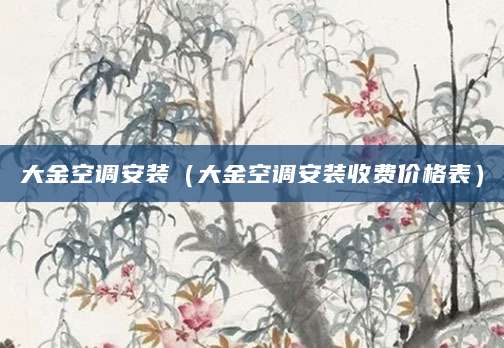大金空调安装（大金空调安装收费价格表）