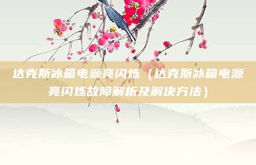 达克斯冰箱电源亮闪烁（达克斯冰箱电源亮闪烁故障解析及解决方法）
