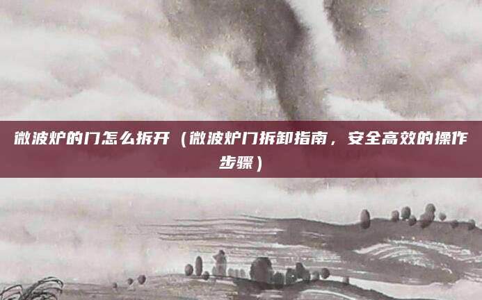 微波炉的门怎么拆开（微波炉门拆卸指南，安全高效的操作步骤）