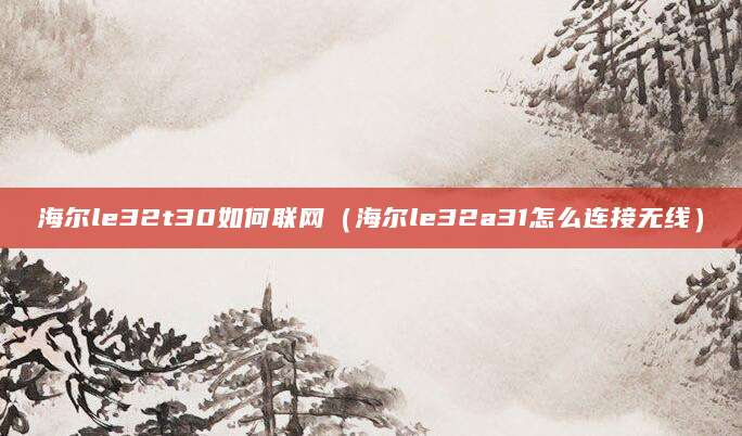 海尔le32t30如何联网（海尔le32a31怎么连接无线）