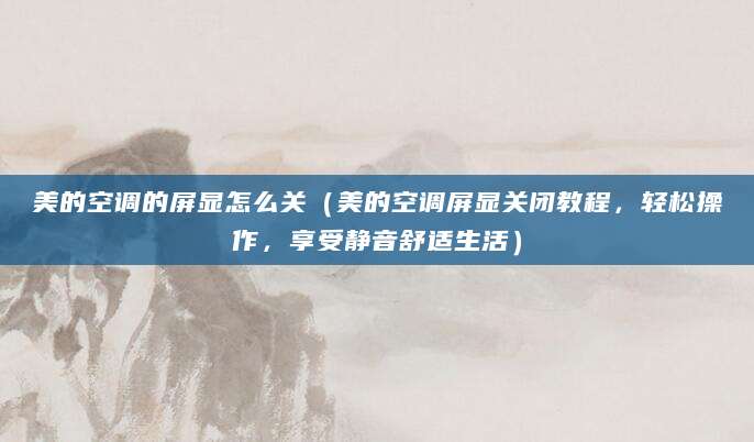 美的空调的屏显怎么关（美的空调屏显关闭教程，轻松操作，享受静音舒适生活）