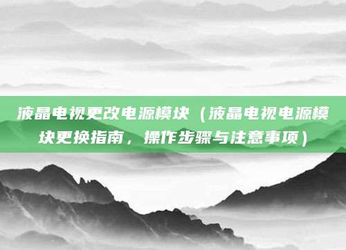 液晶电视更改电源模块（液晶电视电源模块更换指南，操作步骤与注意事项）