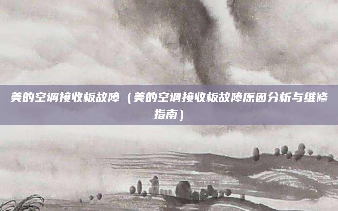 美的空调接收板故障（美的空调接收板故障原因分析与维修指南）