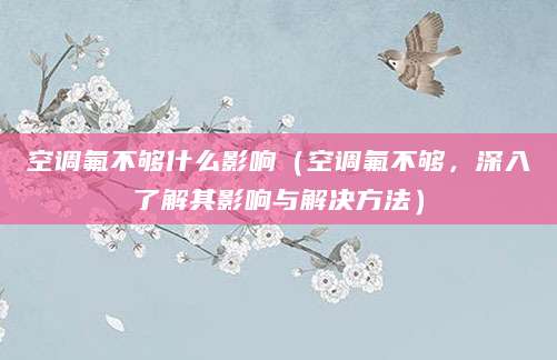 空调氟不够什么影响（空调氟不够，深入了解其影响与解决方法）