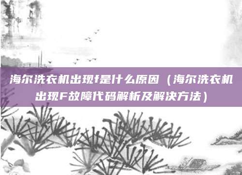 海尔洗衣机出现f是什么原因（海尔洗衣机出现F故障代码解析及解决方法）