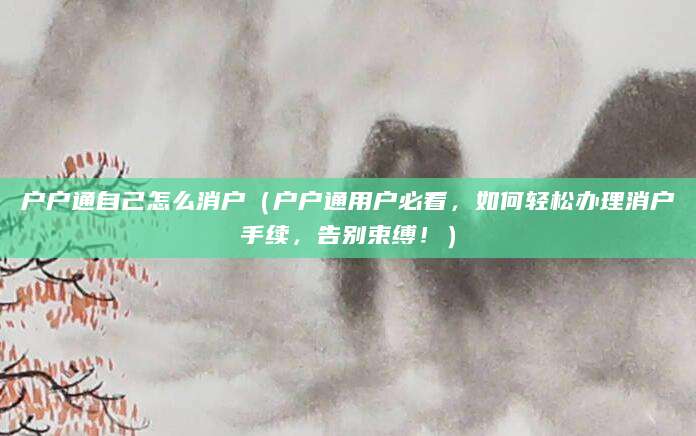 户户通自己怎么消户(户户通用户必看,如何轻松办理消户手续,告别束缚!)